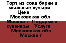 Торт из сока,барни и мыльные пузыри. › Цена ­ 3 000 - Московская обл., Москва г. Подарки и сувениры » Услуги   . Московская обл.,Москва г.